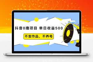 抖音0撸项目：单日收益500，不发作品，不养号